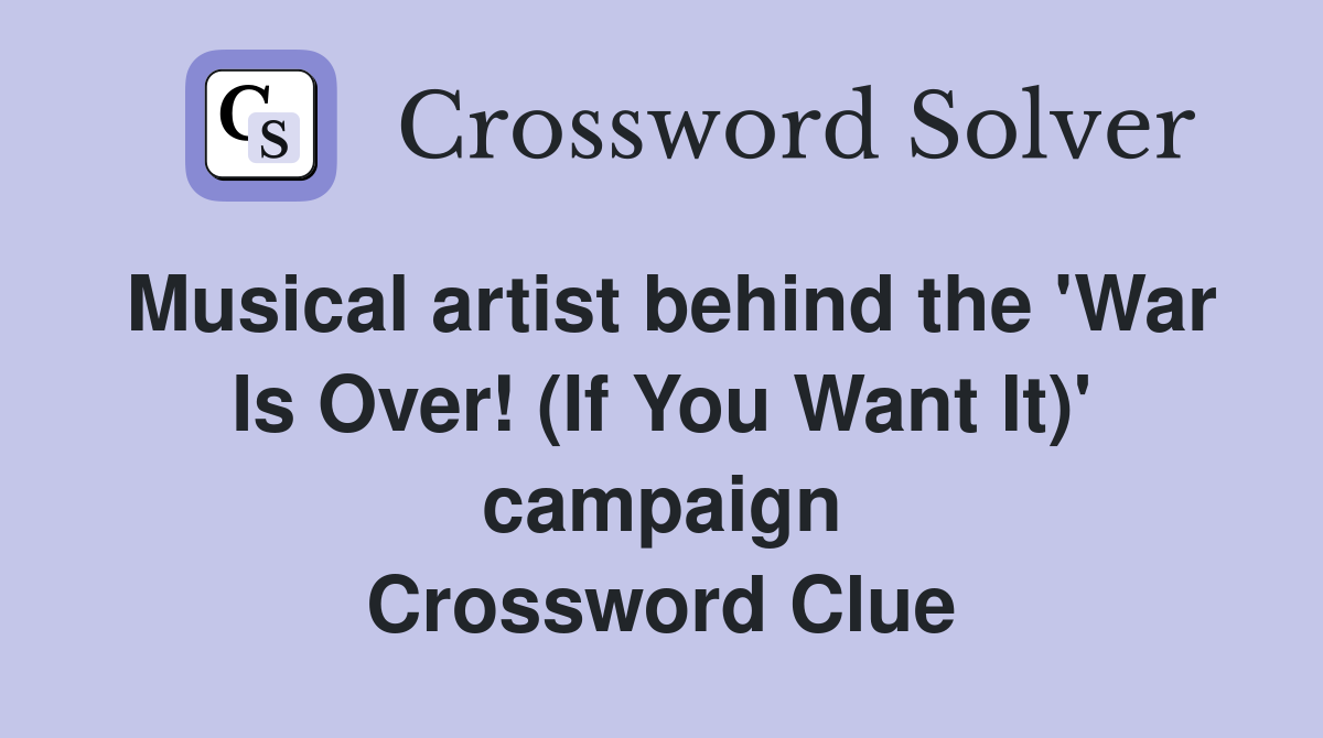 Musical artist behind the 'War Is Over! (If You Want It)' campaign Crossword Clue