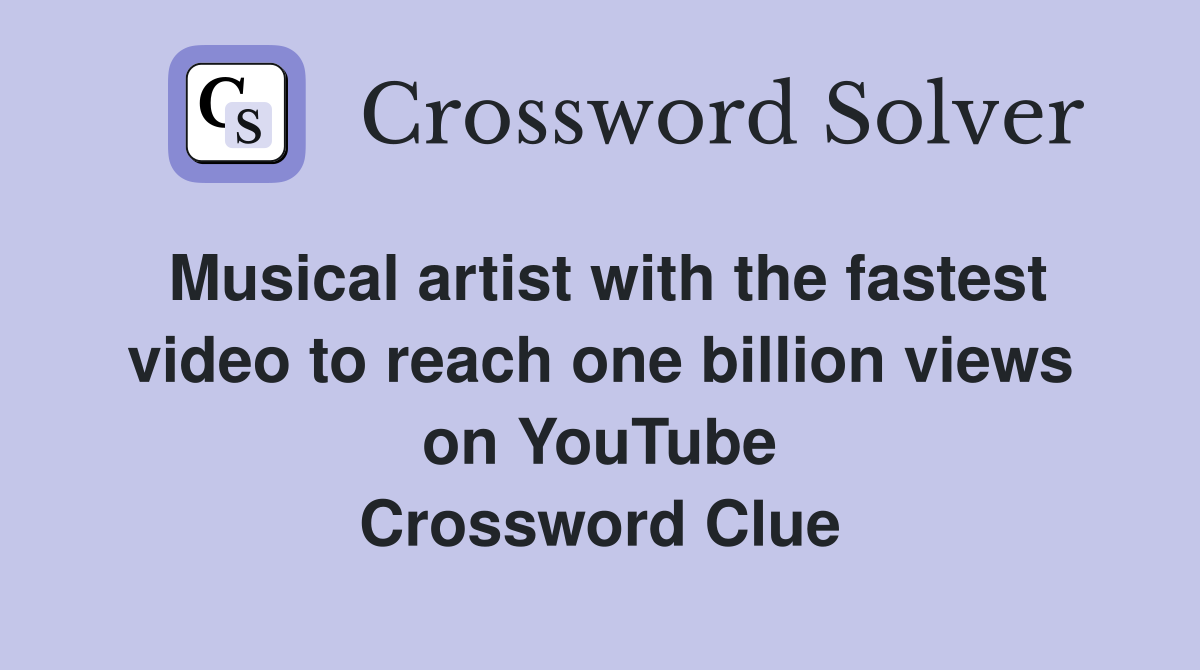 Musical artist with the fastest video to reach one billion views on YouTube Crossword Clue