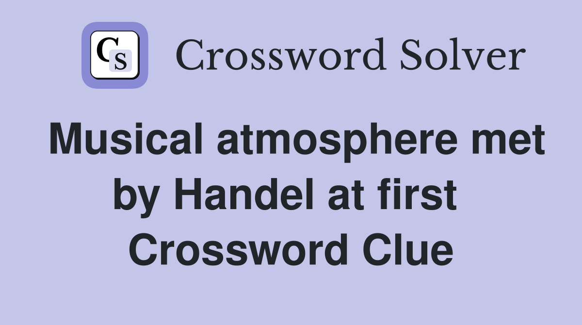 Musical atmosphere met by Handel at first  Crossword Clue