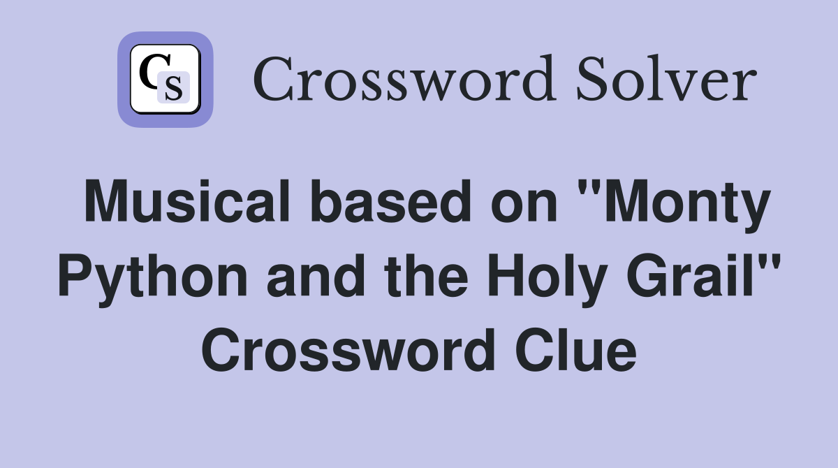 Musical based on "Monty Python and the Holy Grail" Crossword Clue