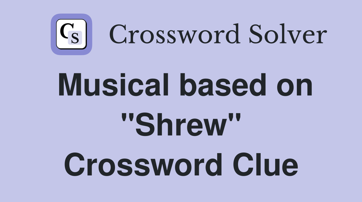 Musical based on "Shrew" Crossword Clue