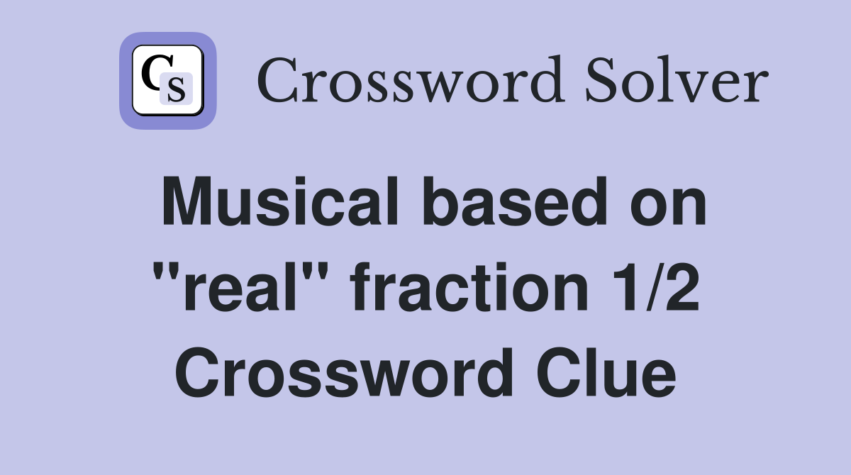 Musical based on "real" fraction 1/2 Crossword Clue