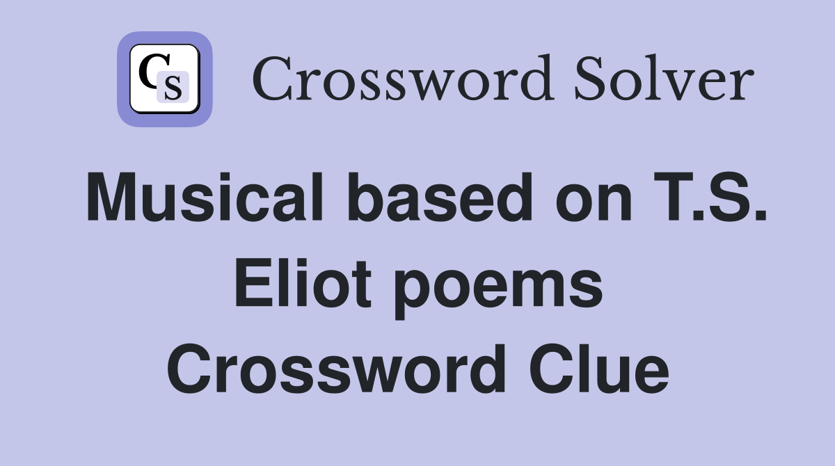 Musical based on T.S. Eliot poems Crossword Clue