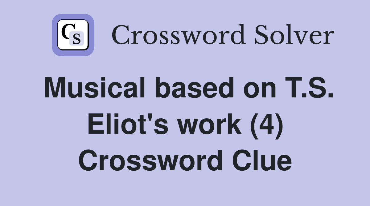 Musical based on T.S. Eliot's work (4) Crossword Clue