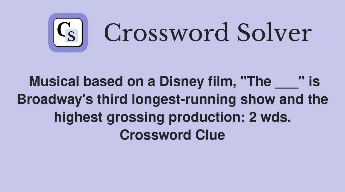 Musical based on a Disney film, "The ___" is Broadway's third longest-running show and the highest grossing production: 2 wds. Crossword Clue