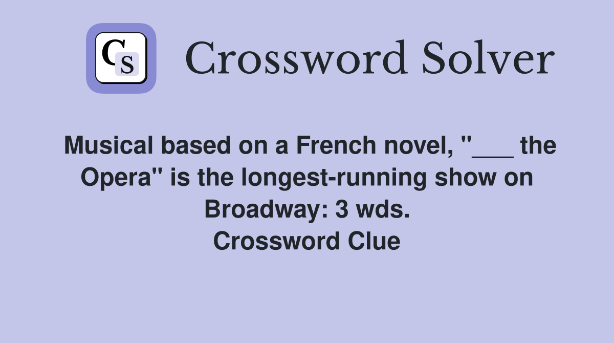 Musical based on a French novel, "___ the Opera" is the longest-running show on Broadway: 3 wds. Crossword Clue