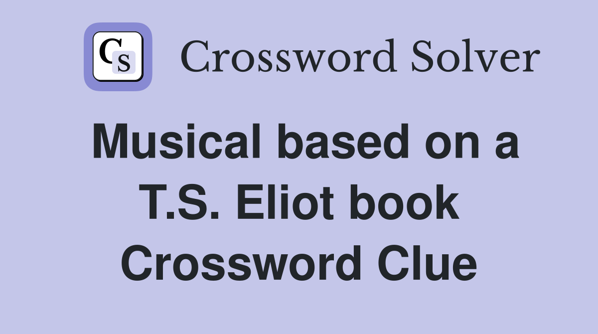 Musical based on a T.S. Eliot book Crossword Clue