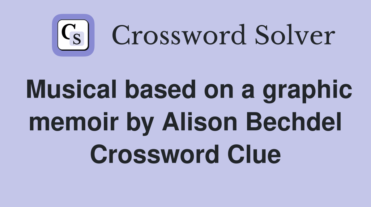 Musical based on a graphic memoir by Alison Bechdel Crossword Clue
