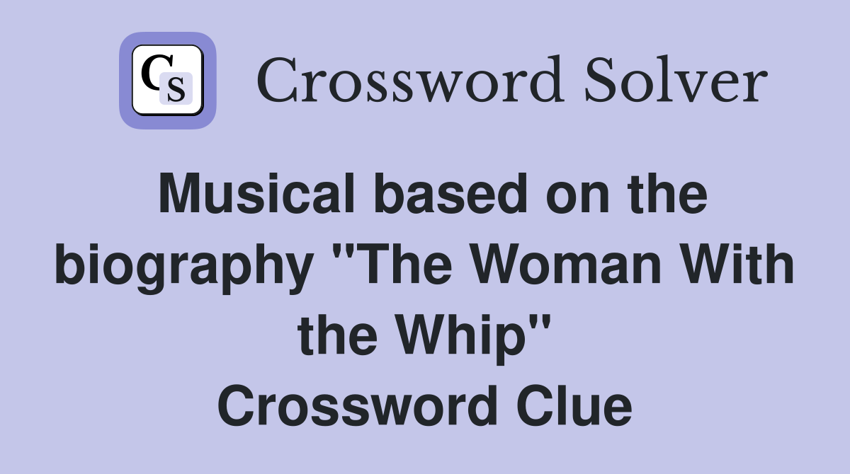 Musical based on the biography "The Woman With the Whip" Crossword Clue