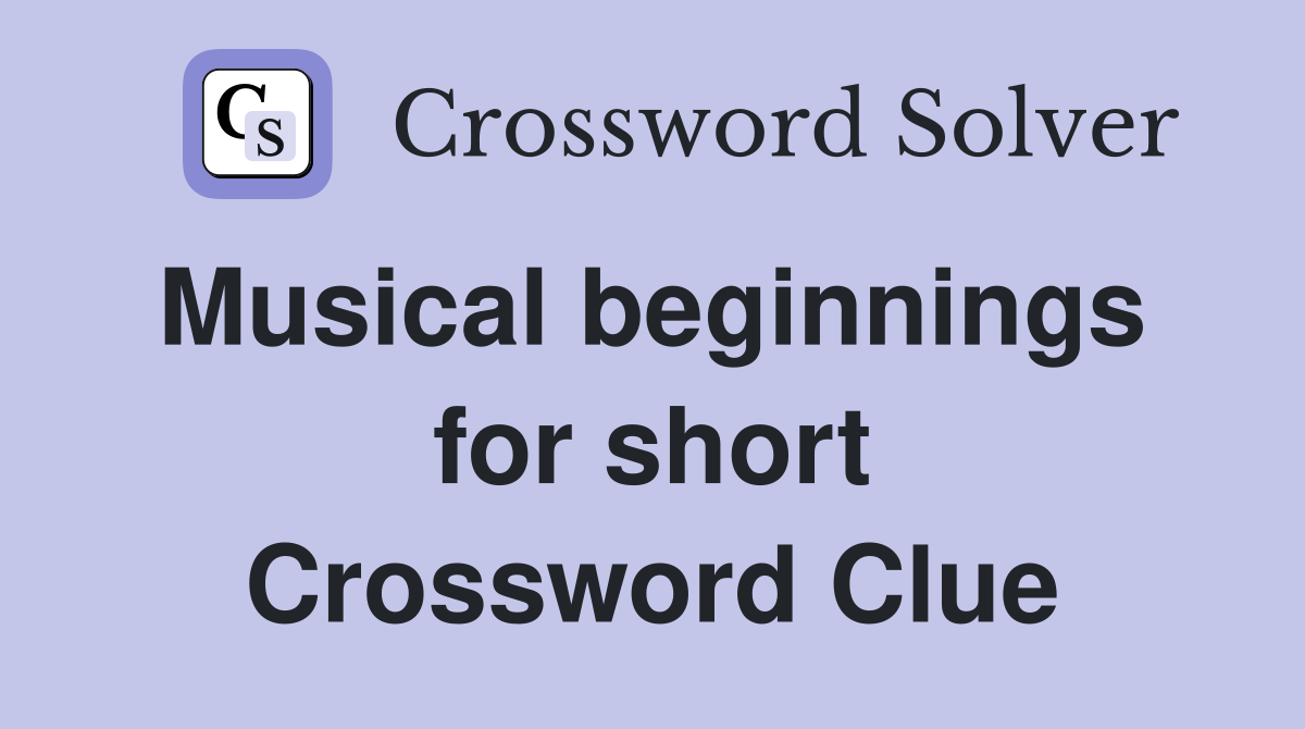 Musical beginnings  for short Crossword Clue