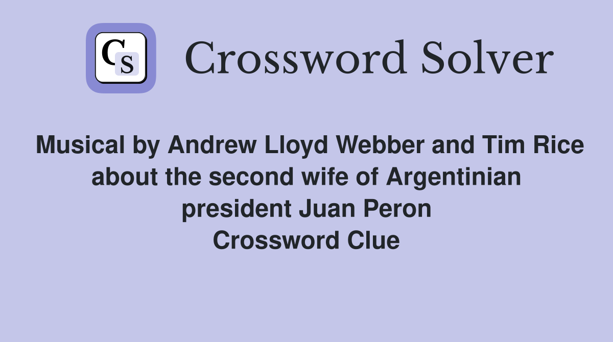 Musical by Andrew Lloyd Webber and Tim Rice about the second wife of Argentinian president Juan Peron Crossword Clue