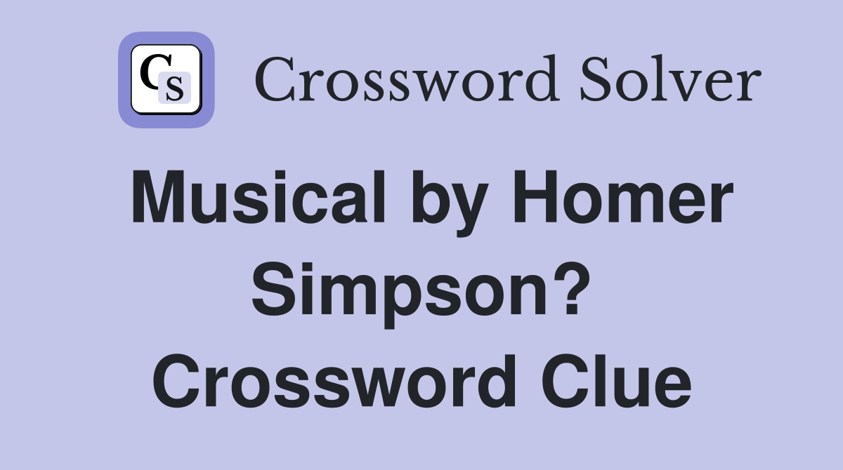 Musical by Homer Simpson? Crossword Clue
