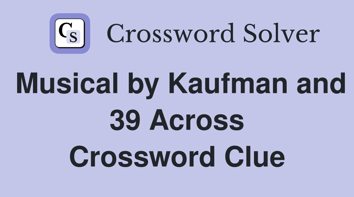Musical by Kaufman and 39 Across Crossword Clue