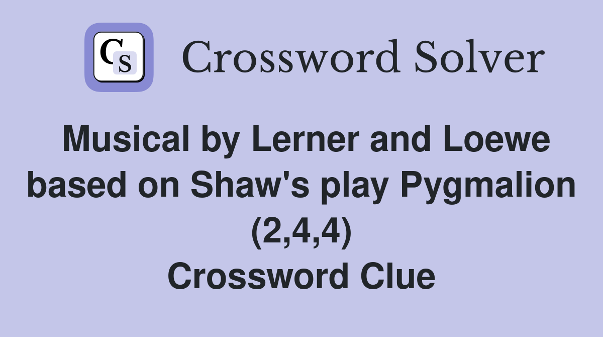 Musical by Lerner and Loewe based on Shaw's play Pygmalion (2,4,4) Crossword Clue