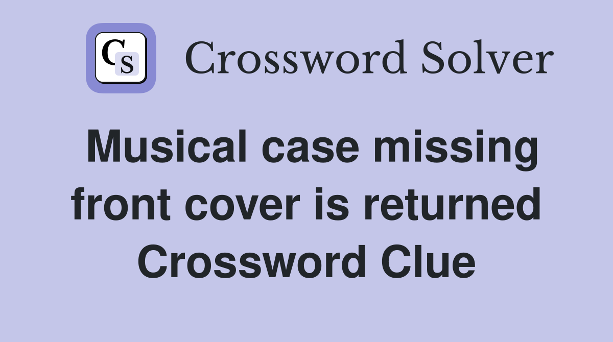 Musical case missing front cover is returned Crossword Clue