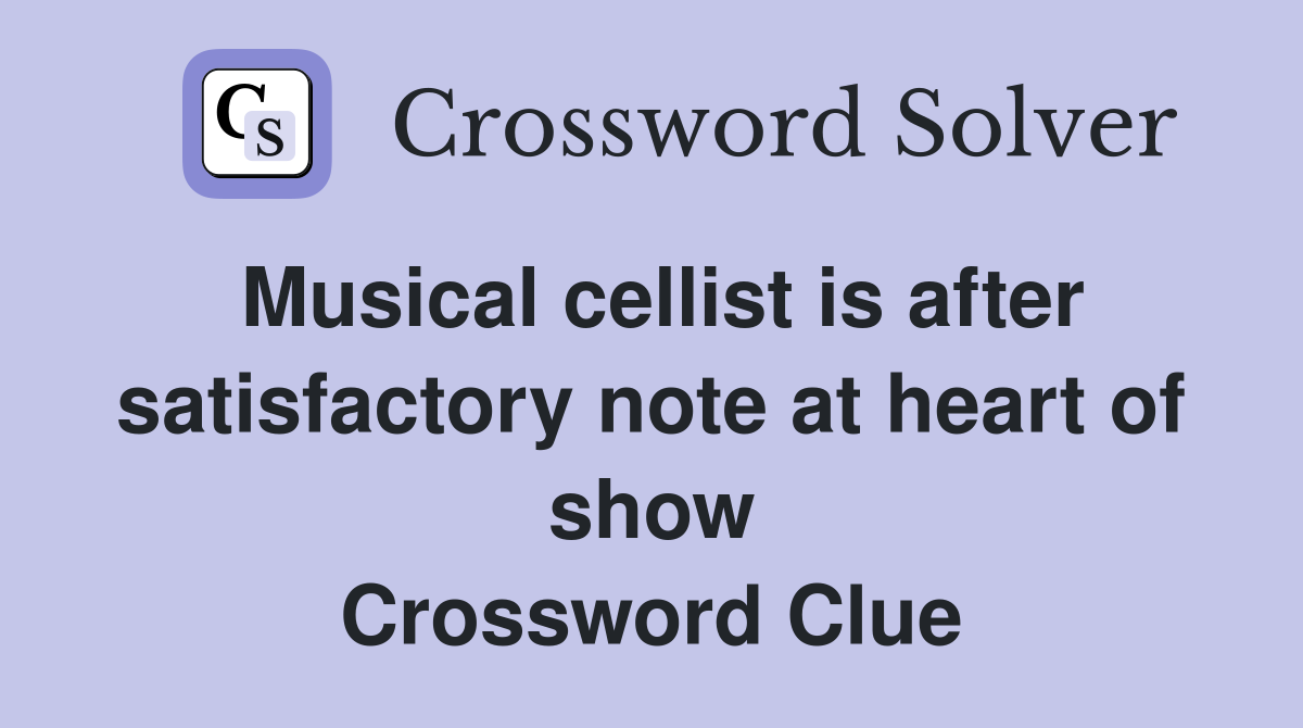 Musical cellist is after satisfactory note at heart of show Crossword Clue
