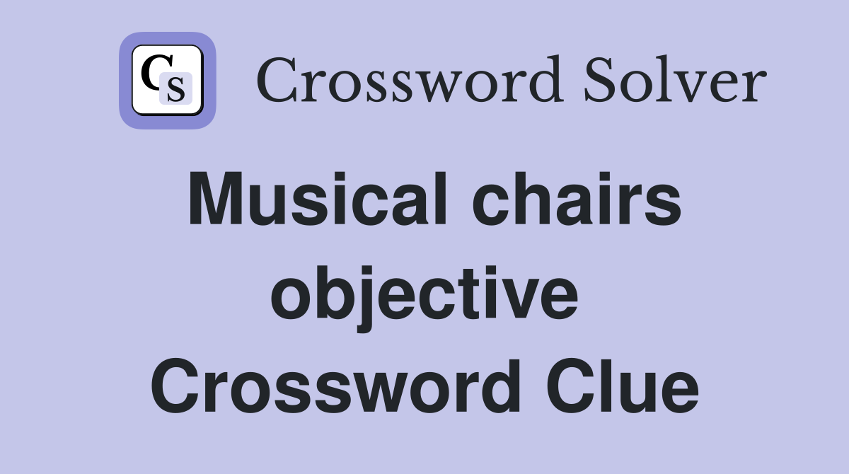 Musical chairs objective Crossword Clue