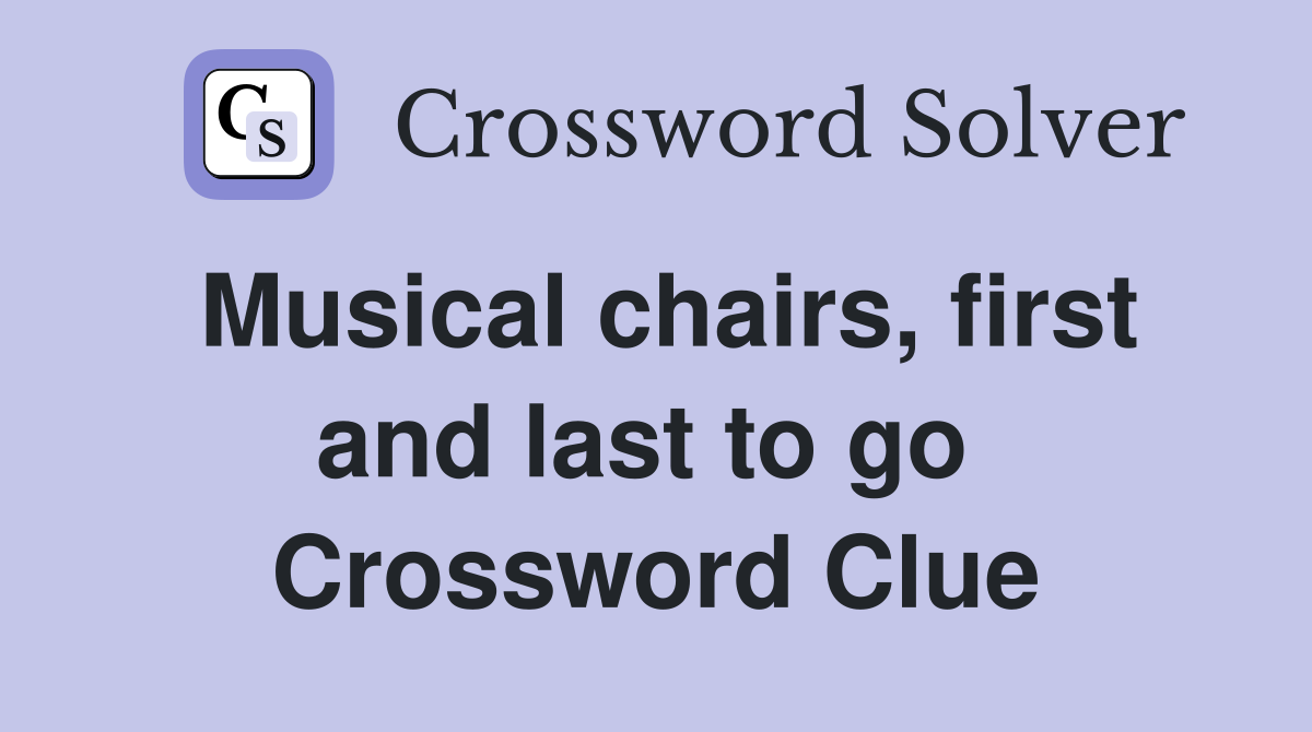 Musical chairs, first and last to go  Crossword Clue