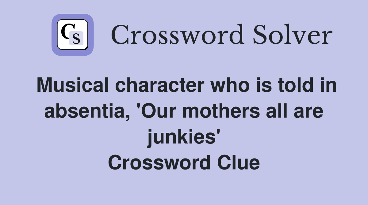Musical character who is told in absentia, 'Our mothers all are junkies' Crossword Clue