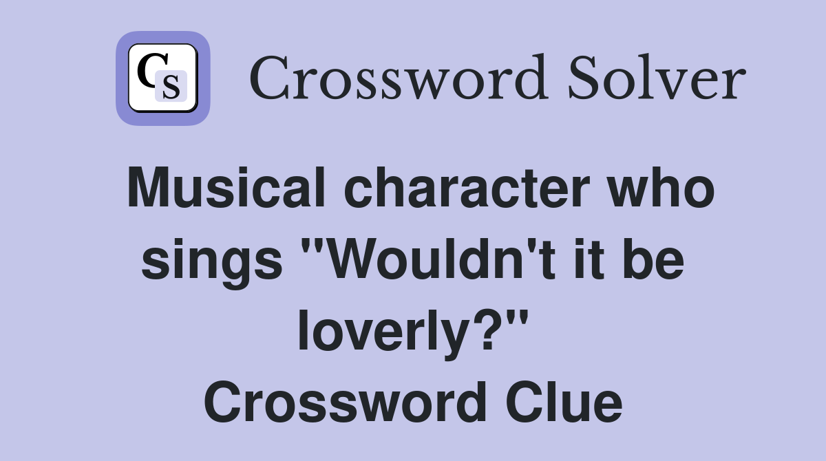 Musical character who sings "Wouldn't it be loverly?" Crossword Clue