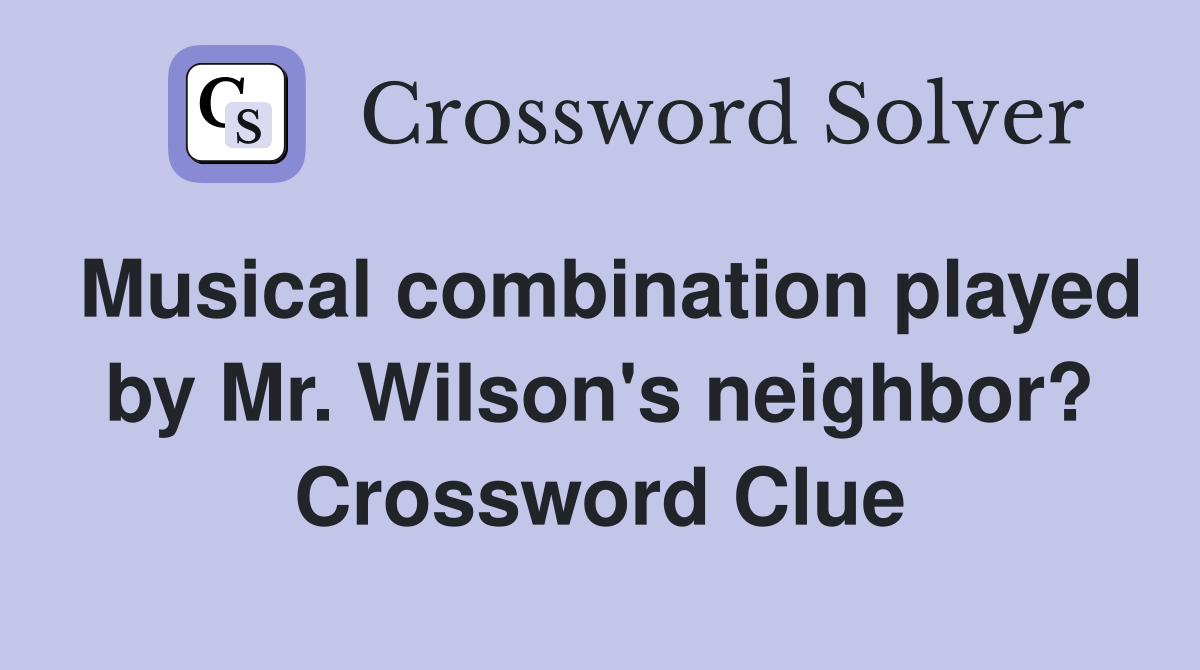 Musical combination played by Mr. Wilson's neighbor? Crossword Clue