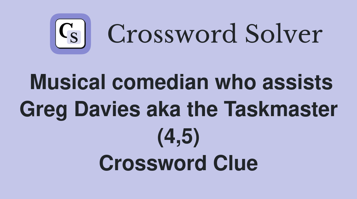 Musical comedian who assists Greg Davies aka the Taskmaster (4,5) Crossword Clue