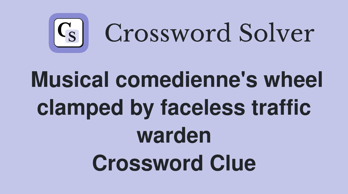 Musical comedienne's wheel clamped by faceless traffic warden Crossword Clue