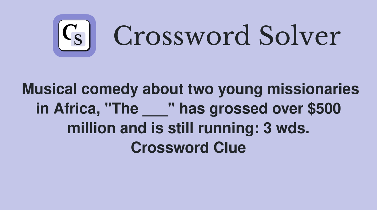 Musical comedy about two young missionaries in Africa, "The ___" has grossed over $500 million and is still running: 3 wds. Crossword Clue