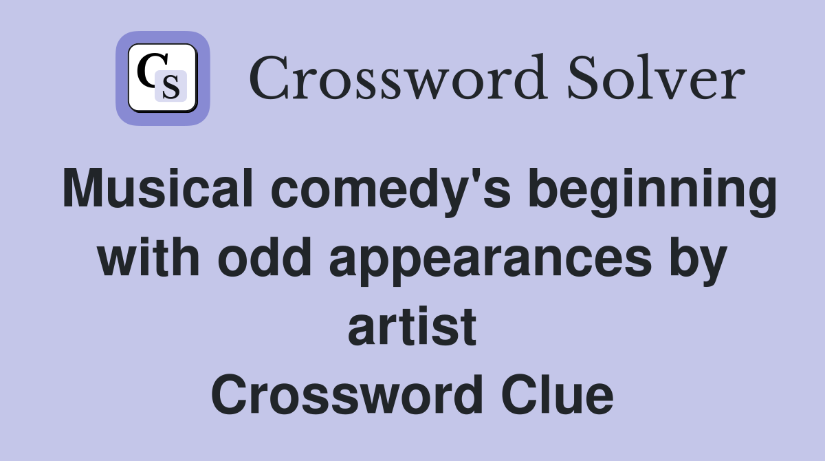 Musical comedy's beginning with odd appearances by artist Crossword Clue