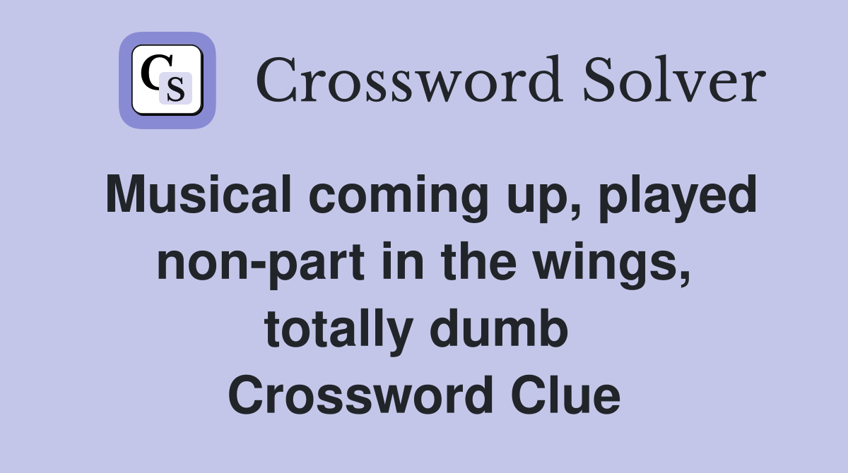 Musical coming up, played non-part in the wings, totally dumb  Crossword Clue