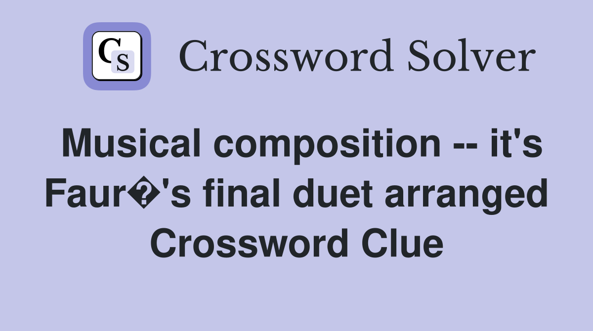 Musical composition -- it's Faur�'s final duet arranged Crossword Clue