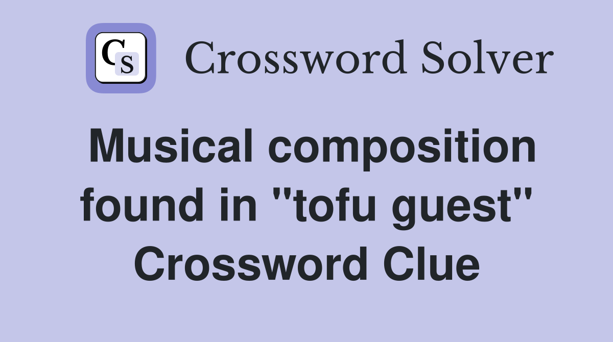 Musical composition found in "tofu guest" Crossword Clue