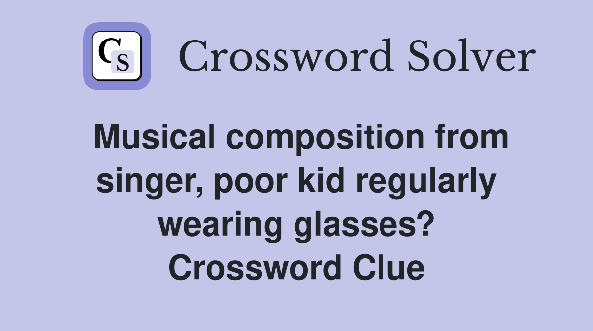 Musical composition from singer, poor kid regularly wearing glasses? Crossword Clue