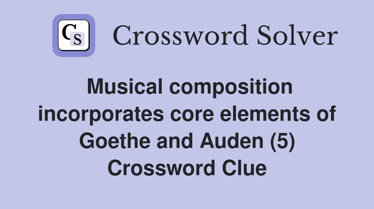 Musical composition incorporates core elements of Goethe and Auden (5) Crossword Clue