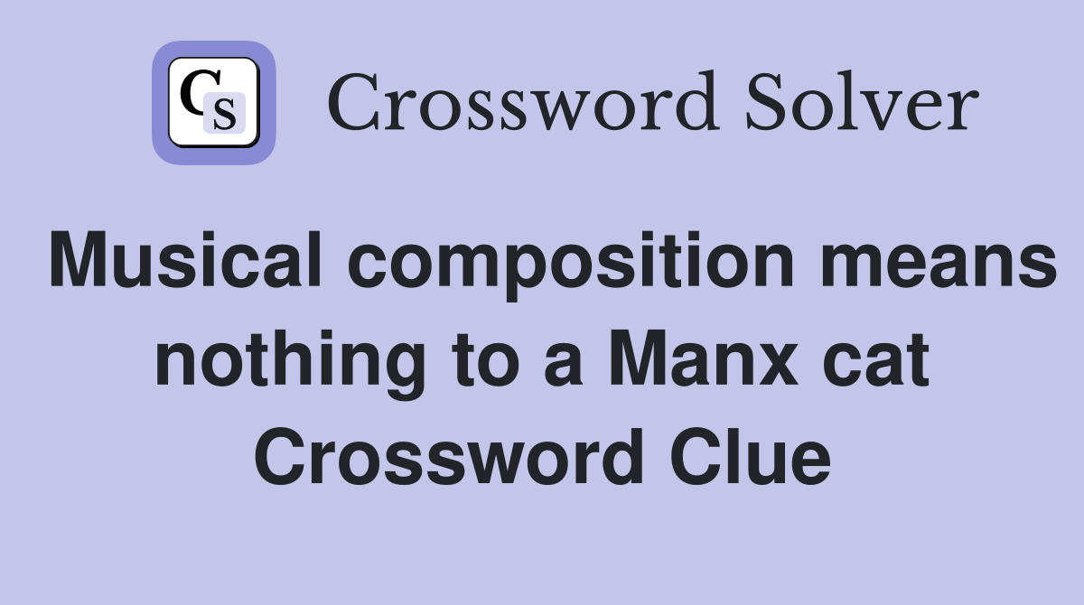 Musical composition means nothing to a Manx cat Crossword Clue