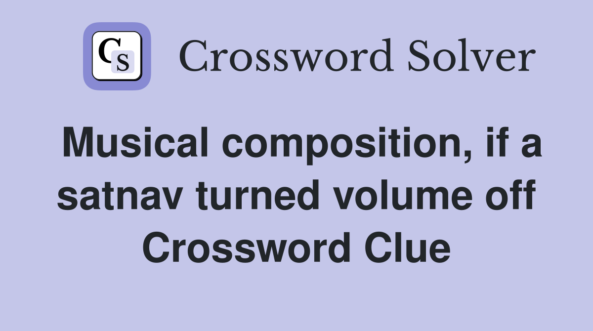Musical composition, if a satnav turned volume off Crossword Clue