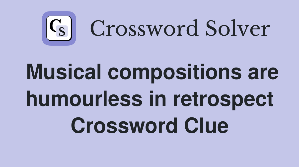 Musical compositions are humourless in retrospect Crossword Clue