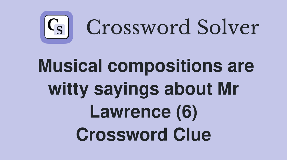 Musical compositions are witty sayings about Mr Lawrence (6) Crossword Clue