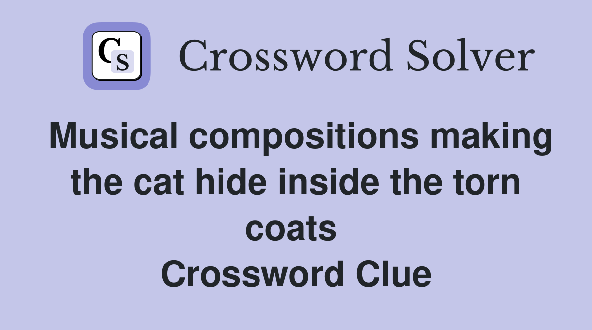 Musical compositions making the cat hide inside the torn coats  Crossword Clue