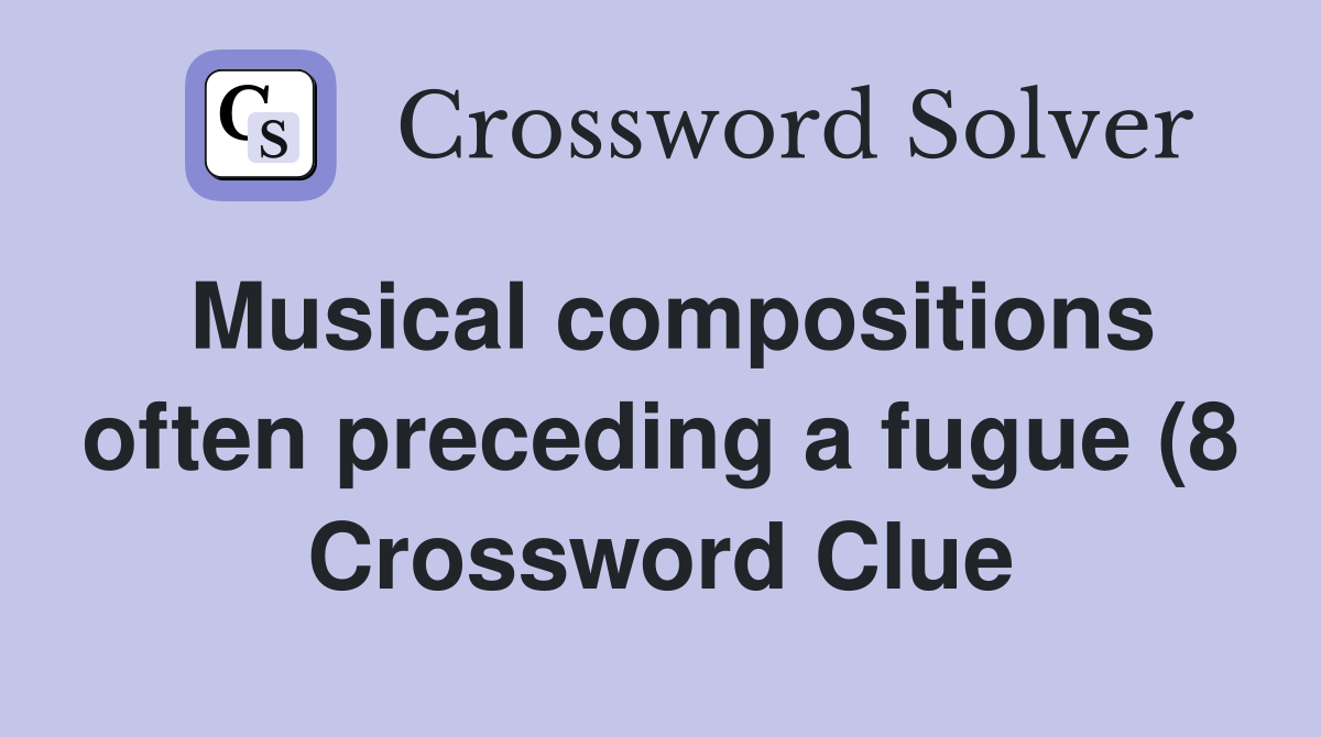 Musical compositions often preceding a fugue (8) Crossword Clue Musical compositions often preceding a fugue (8) Crossword Clue