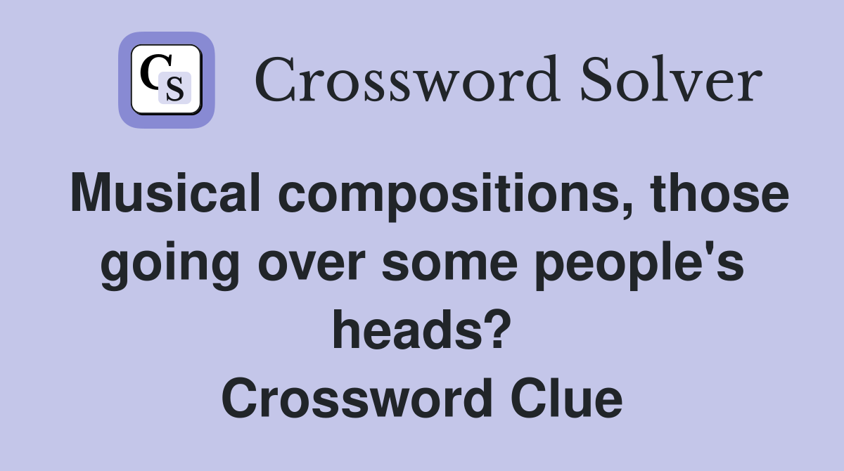 Musical compositions, those going over some people's heads? Crossword Clue