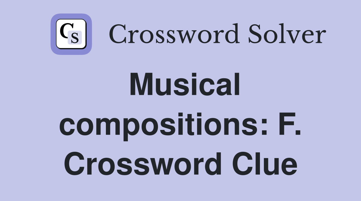 Musical compositions: F. Crossword Clue