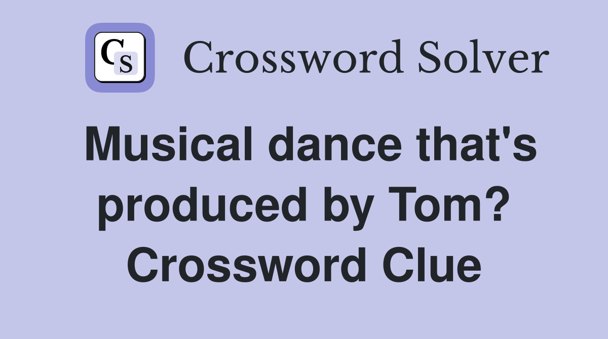 Musical dance that's produced by Tom? Crossword Clue