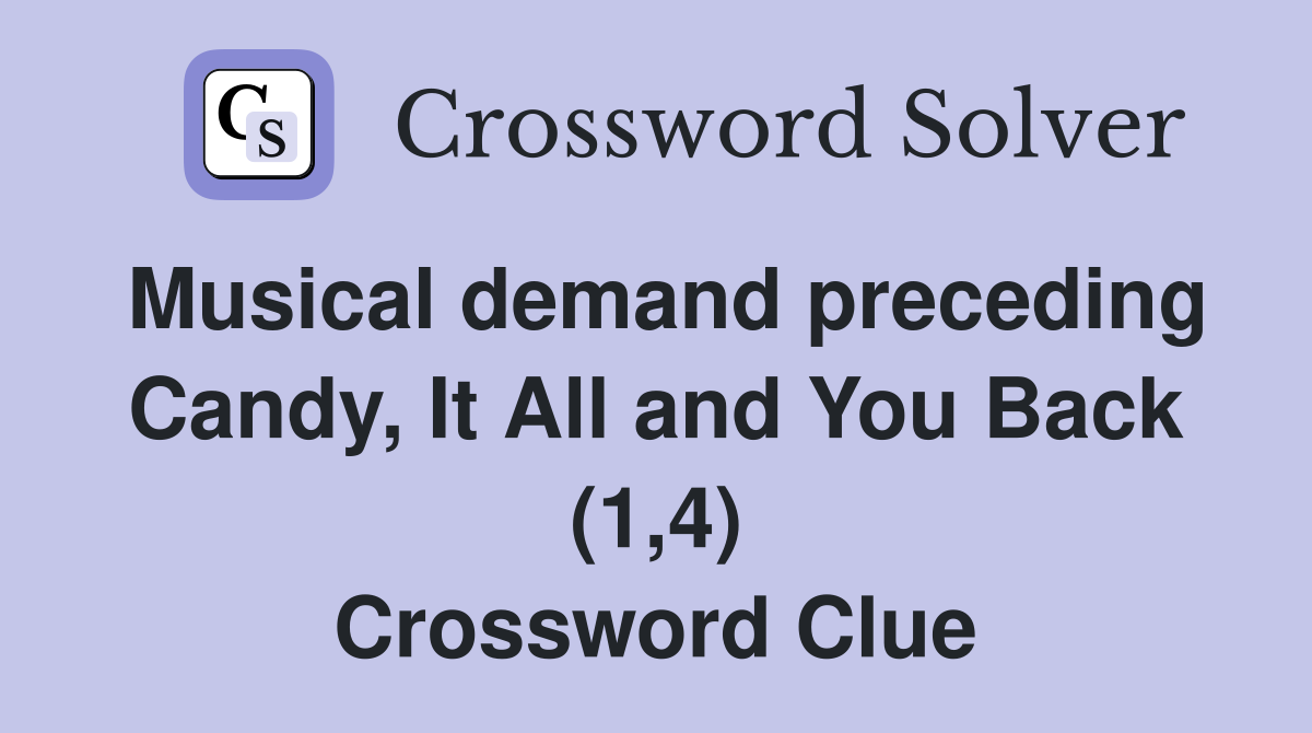 Musical demand preceding Candy, It All and You Back (1,4) Crossword Clue