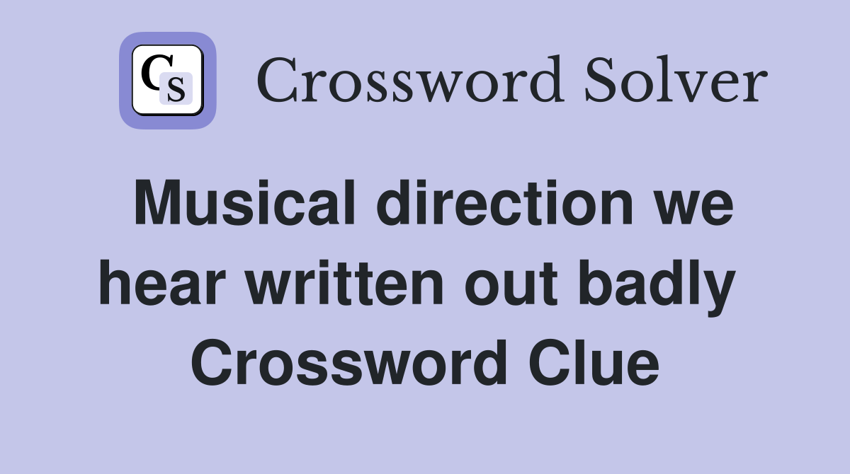 Musical direction we hear written out badly  Crossword Clue