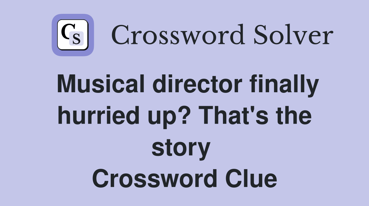 Musical director finally hurried up? That's the story  Crossword Clue