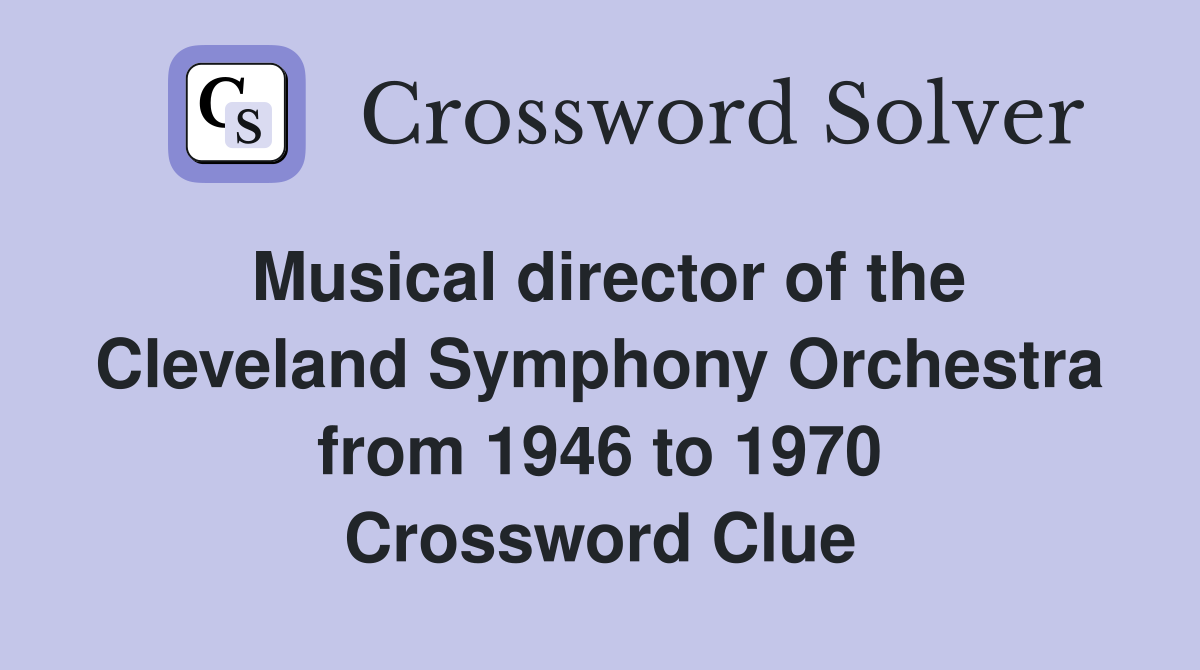 Musical director of the Cleveland Symphony Orchestra from 1946 to 1970 Crossword Clue