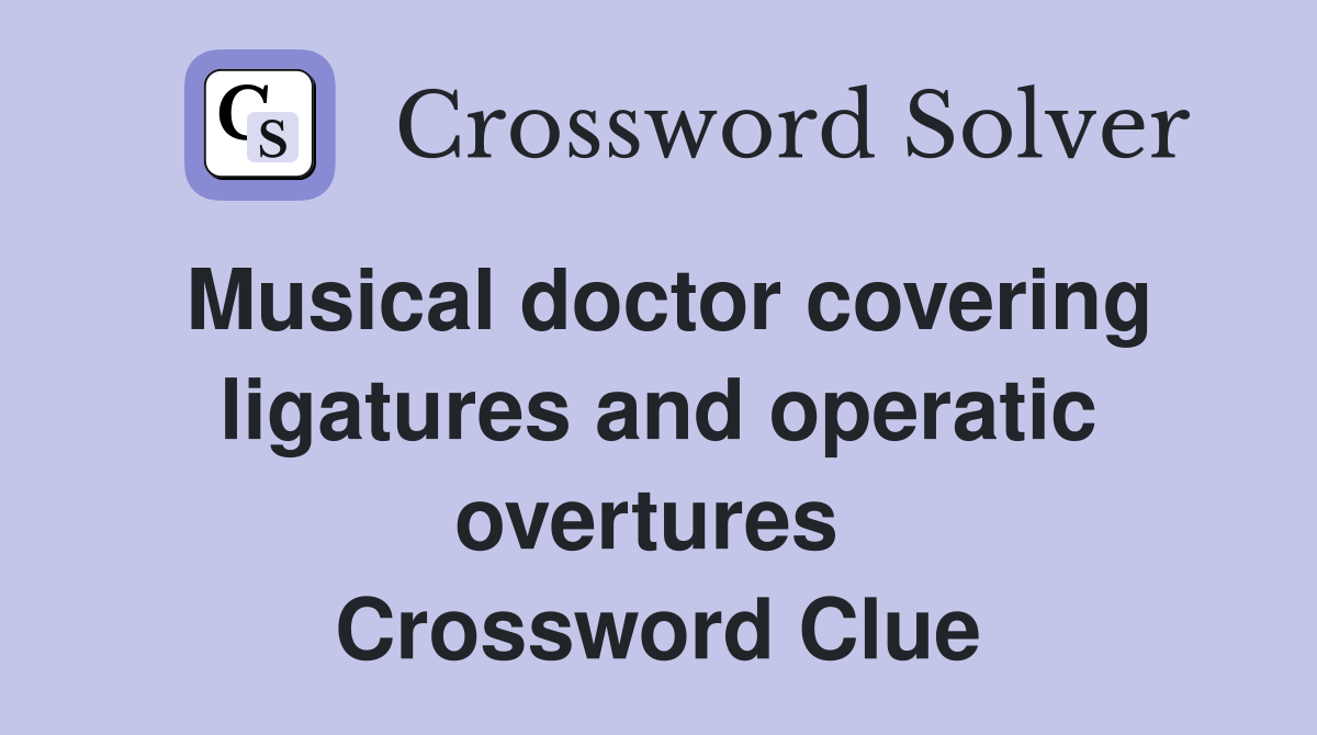 Musical doctor covering ligatures and operatic overtures  Crossword Clue