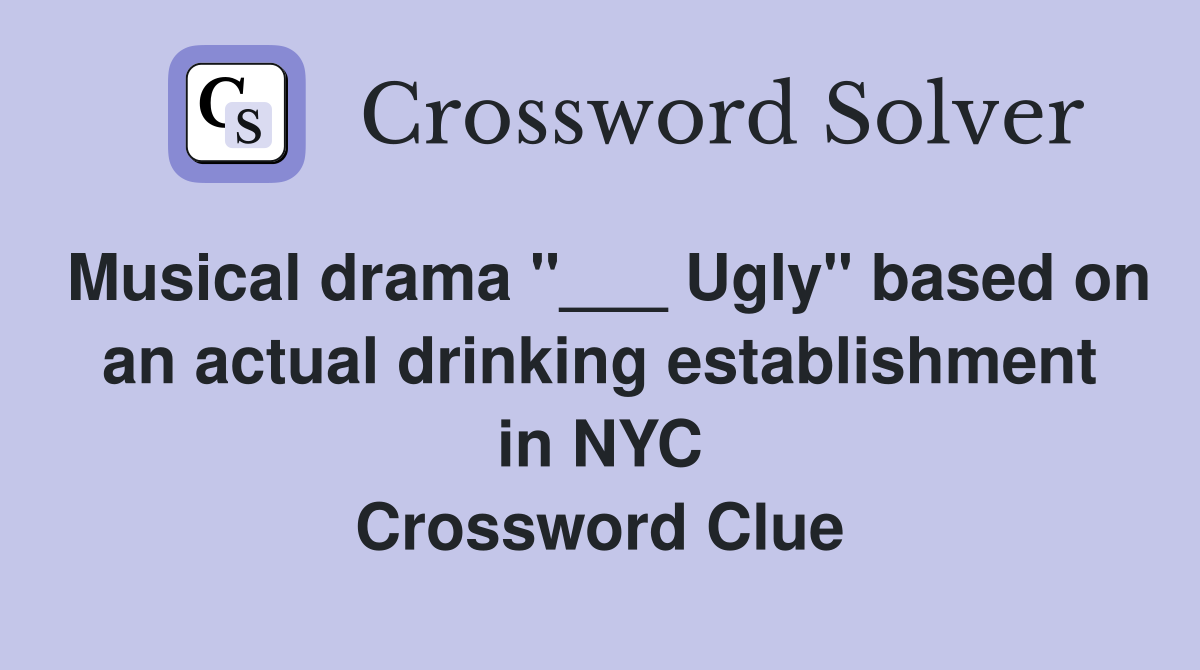 Musical drama "___ Ugly" based on an actual drinking establishment in NYC Crossword Clue