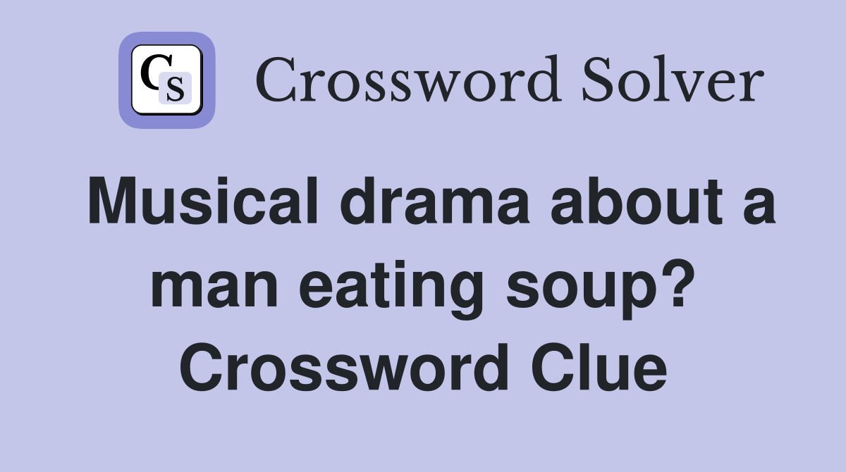 Musical drama about a man eating soup? Crossword Clue